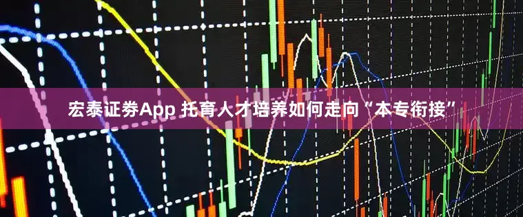宏泰证劵App 托育人才培养如何走向“本专衔接”