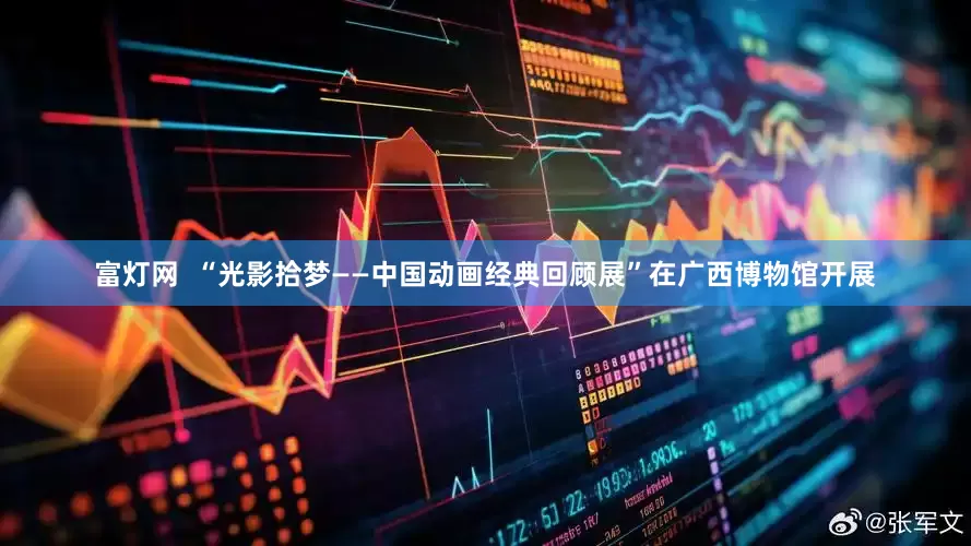 富灯网  “光影拾梦——中国动画经典回顾展”在广西博物馆开展