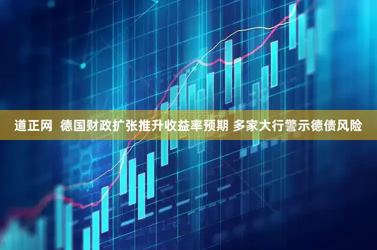 道正网  德国财政扩张推升收益率预期 多家大行警示德债风险