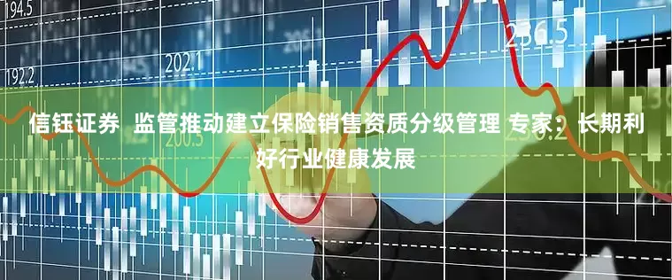 信钰证券  监管推动建立保险销售资质分级管理 专家：长期利好行业健康发展