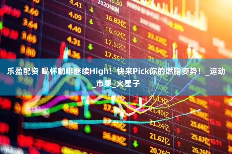 乐盈配资 喝杯咖啡继续High！快来Pick你的燃脂姿势！_运动_市集_火星子