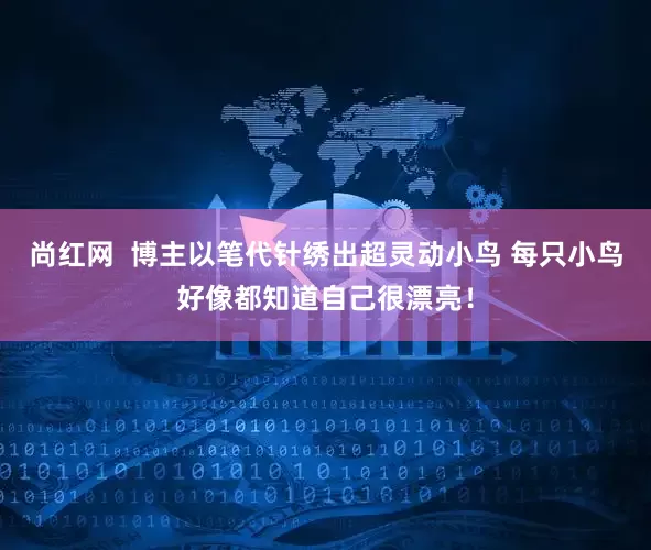 尚红网  博主以笔代针绣出超灵动小鸟 每只小鸟好像都知道自己很漂亮！