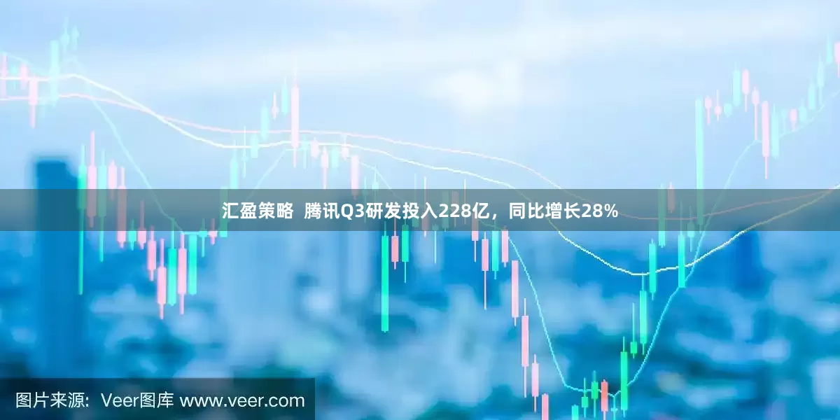 汇盈策略  腾讯Q3研发投入228亿，同比增长28%