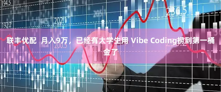 联丰优配  月入9万，已经有大学生用 Vibe Coding捞到第一桶金了